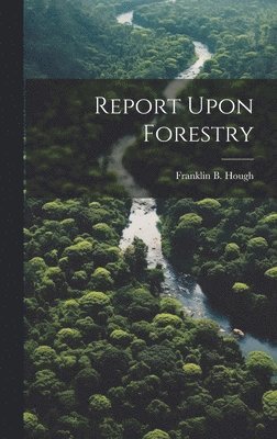 Franklin B Hough, Franklin B. Hough - Report Upon Forestry, Inbunden