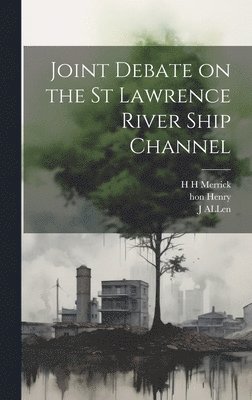 H H Merrick, Henry, J Allen - Joint Debate on the St Lawrence River Ship Channel, Inbunden