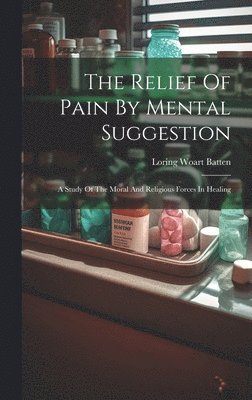 Loring Woart Batten - Relief Of Pain By Mental Suggestion, Inbunden