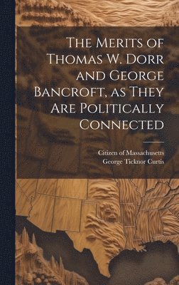 The Merits of Thomas W. Dorr and George Bancroft, as They are Politically Connected 1