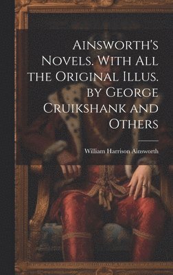 Ainsworth's Novels. With all the Original Illus. by George Cruikshank and Others