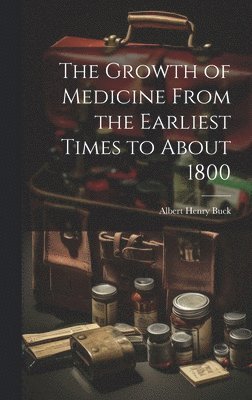 bokomslag The Growth of Medicine From the Earliest Times to About 1800