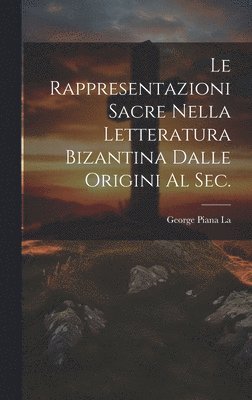George Piana La - Rappresentazioni Sacre Nella letteratura bizantina dalle origini al sec., Inbunden