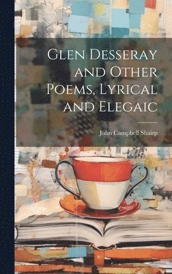 John Campbell Shairp - Glen Desseray and Other Poems, Lyrical and Elegaic, Inbunden