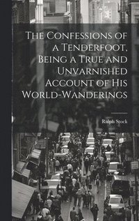 bokomslag The Confessions of a Tenderfoot, Being a True and Unvarnished Account of his World-wanderings