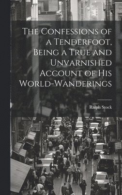 The Confessions of a Tenderfoot, Being a True and Unvarnished Account of his World-wanderings 1