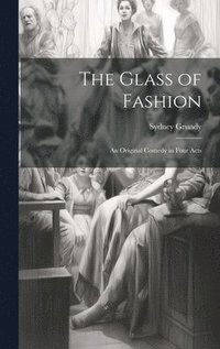 bokomslag The Glass of Fashion; An Original Comedy in Four Acts