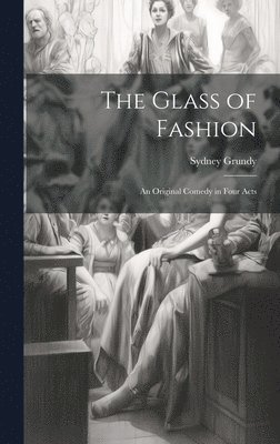 The Glass of Fashion; An Original Comedy in Four Acts 1