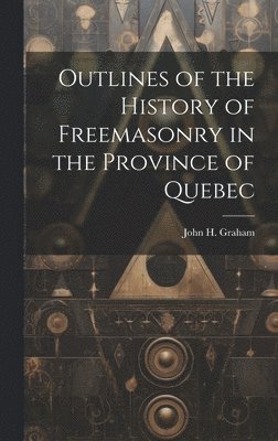Outlines of the History of Freemasonry in the Province of Quebec 1