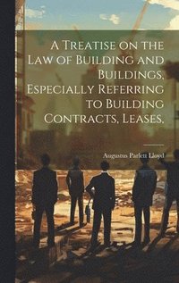 bokomslag Treatise on the law of Building and Buildings, Especially Referring to Building Contracts, Leases,