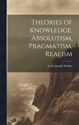 bokomslag Theories of Knowledge, Absolutism, Pragmatism, Realism