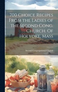 bokomslag 700 Choice Recipes From the Ladies of the Second Cong. Church. Of Holyoke, Mass