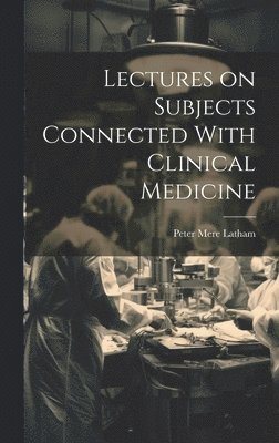 Lectures on Subjects Connected With Clinical Medicine 1