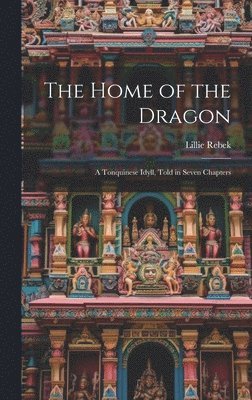 bokomslag Home of the Dragon; A Tonquinese Idyll, Told in Seven Chapters