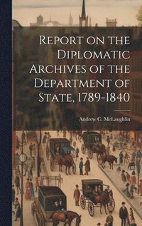 bokomslag Report on the Diplomatic Archives of the Department of State, 1789-1840