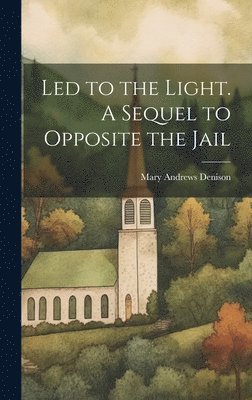 Led to the Light. A Sequel to Opposite the Jail 1