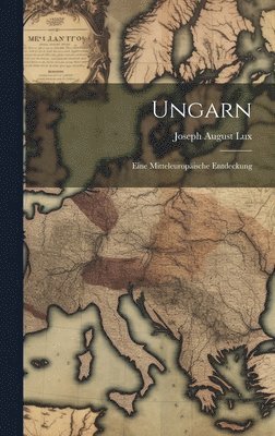 Joseph August Lux - Ungarn; eine Mitteleuropäische Entdeckung, Inbunden