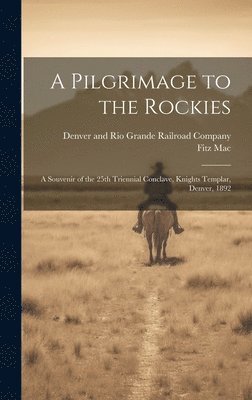 bokomslag A Pilgrimage to the Rockies; a Souvenir of the 25th Triennial Conclave, Knights Templar, Denver, 1892