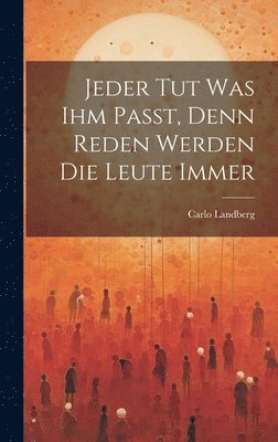 Carlo Landberg - Jeder tut was ihm Passt, Denn Reden Werden die Leute Immer, Inbunden