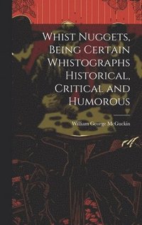 bokomslag Whist Nuggets, Being Certain Whistographs Historical, Critical and Humorous