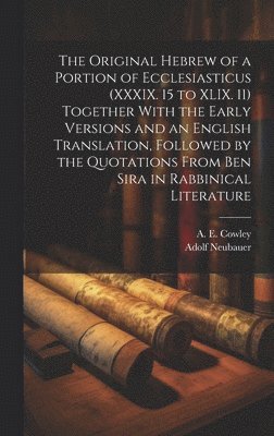 Original Hebrew of a Portion of Ecclesiasticus (XXXIX. 15 to XLIX. 11) Together With the Early Versions and an English Translation, Followed by the Quotations From Ben Sira in Rabbinical Literature