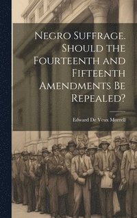 bokomslag Negro Suffrage. Should the Fourteenth and Fifteenth Amendments be Repealed?