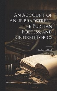 bokomslag An Account of Anne Bradstreet, the Puritan Poetess, and Kindred Topics
