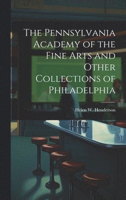 The Pennsylvania Academy of the Fine Arts and Other Collections of Philadelphia 1