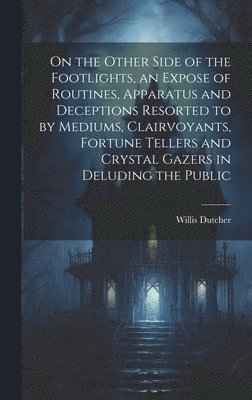 bokomslag On the Other Side of the Footlights, an Expose of Routines, Apparatus and Deceptions Resorted to by Mediums, Clairvoyants, Fortune Tellers and Crystal Gazers in Deluding the Public