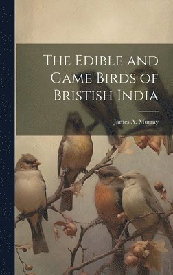 bokomslag The Edible and Game Birds of Bristish India