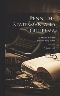 bokomslag Penn, the Statesman, and Gulielma; a Quaker Idyll