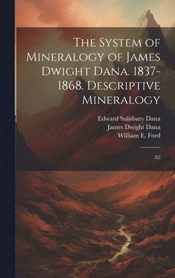 The System of Mineralogy of James Dwight Dana. 1837-1868. Descriptive Mineralogy 1