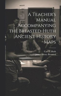 James Henry Breasted, Carl F B 1883 Huth, Carl F. B. 1883 Huth, Carl F. b. 1883 Huth, Carl F. B. Huth - Teacher's Manual Accompanying the Breasted-Huth Ancient History Maps, Inbunden