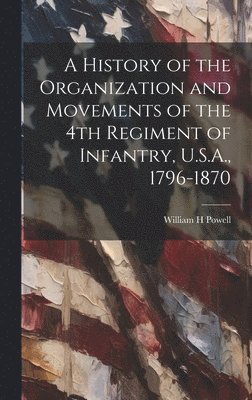 bokomslag A History of the Organization and Movements of the 4th Regiment of Infantry, U.S.A., 1796-1870