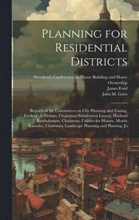 bokomslag Planning for Residential Districts; Reports of the Committees on City Planning and Zoning, Frederic A. Delano, Chairman; Subdivision Layout, Harland Bartholomew, Chairman; Utilities for Houses,
