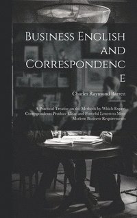 bokomslag Business English and Correspondence; a Practical Treatise on the Methods by Which Expert Correspondents Produce Clear and Forceful Letters to Meet Modern Business Requirements