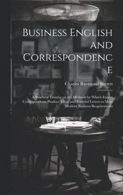 bokomslag Business English and Correspondence; a Practical Treatise on the Methods by Which Expert Correspondents Produce Clear and Forceful Letters to Meet Modern Business Requirements