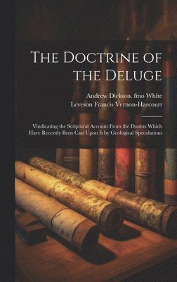Leveson Francis Vernon-Harcourt, Andrew Dickson White - Doctrine of the Deluge; Vindicating the Scriptural Account From the Doubts Which Have Recently Been Cast Upon it by Geological Speculations, Inbunden