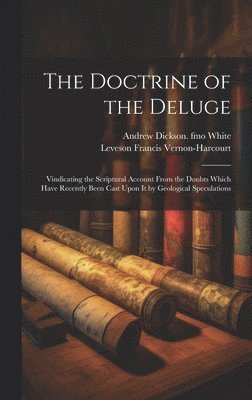 The Doctrine of the Deluge; Vindicating the Scriptural Account From the Doubts Which Have Recently Been Cast Upon it by Geological Speculations 1