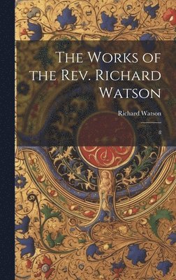 Richard Watson - Works of the Rev. Richard Watson, Inbunden