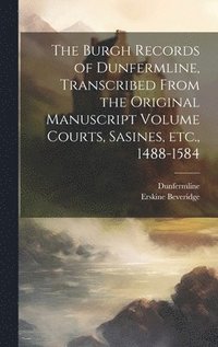 bokomslag The Burgh Records of Dunfermline, Transcribed From the Original Manuscript Volume Courts, Sasines, etc., 1488-1584