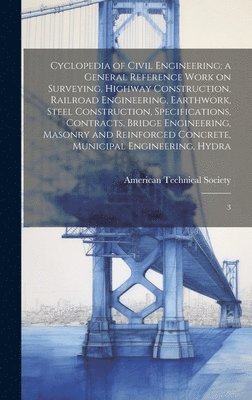 American Technical Society - Cyclopedia of Civil Engineering; a General Reference Work on Surveying, Highway Construction, Railroad Engineering, Earthwork, Steel Construction, Specifications, Contracts, Bridge Engineering, Masonry and Reinforced Concrete, Municipal Engineering, Hydra, Inbunden