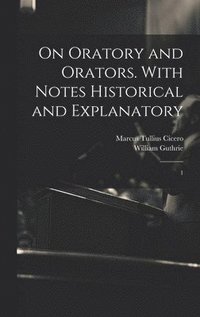 bokomslag On Oratory and Orators. With Notes Historical and Explanatory