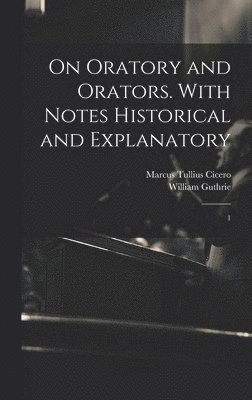 On Oratory and Orators. With Notes Historical and Explanatory 1