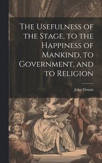 bokomslag The Usefulness of the Stage, to the Happiness of Mankind, to Government, and to Religion