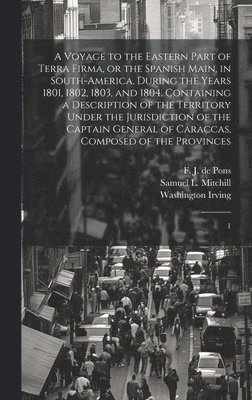 bokomslag A Voyage to the Eastern Part of Terra Firma, or the Spanish Main, in South-America, During the Years 1801, 1802, 1803, and 1804. Containing a Description of the Territory Under the Jurisdiction of