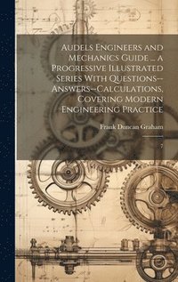bokomslag Audels Engineers and Mechanics Guide ... a Progressive Illustrated Series With Questions--answers--calculations, Covering Modern Engineering Practice