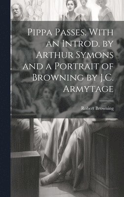 bokomslag Pippa Passes. With an Introd. by Arthur Symons and a Portrait of Browning by J.C. Armytage