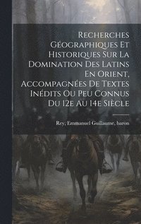bokomslag Recherches Gographiques Et Historiques Sur La Domination Des Latins En Orient, Accompagnes De Textes Indits Ou Peu Connus Du 12e Au 14e Sicle