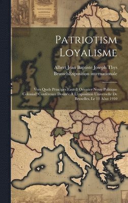 bokomslag Patriotism Loyalisme; Vers Quels Principes Faut-il Orienter Notre Politique Colonial? Confrence Donne  L'exposition Universelle De Bruxelles, Le 11 Aut 1910